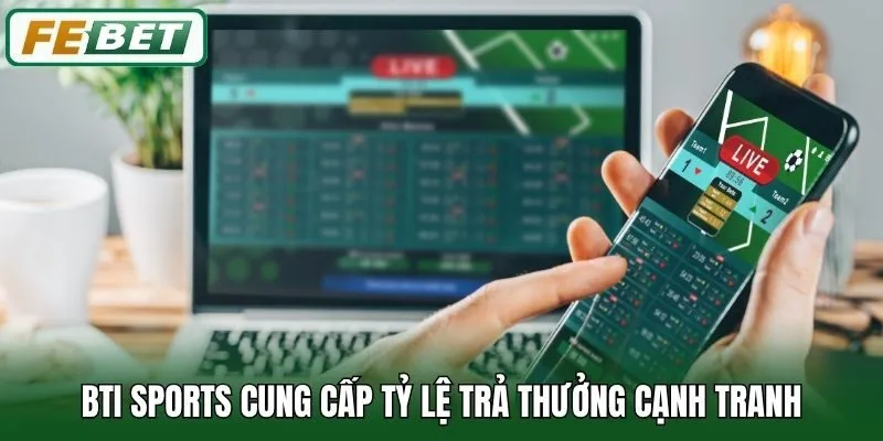 Bti Sports cung cấp tỷ lệ trả thưởng cạnh tranh