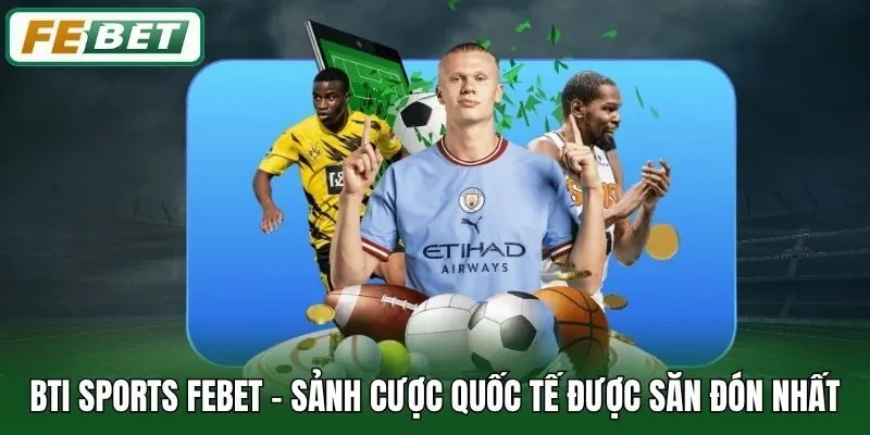 Bti Sports Febet - Sảnh Cược Quốc Tế Được Săn Đón Nhất