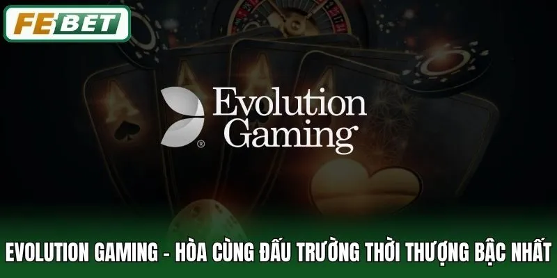 Evolution Gaming - Hòa Cùng Đấu Trường Thời Thượng Bậc Nhất