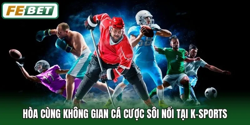 Hòa cùng không gian cá cược sôi nổi tại K-Sports