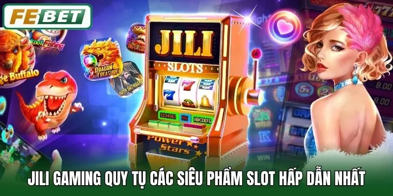 JiLi Gaming quy tụ các siêu phẩm slot hấp dẫn nhất