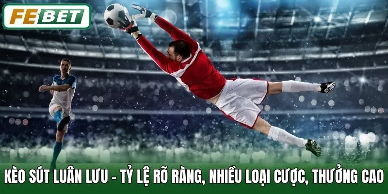 Kèo Sút Luân Lưu - Tỷ Lệ Rõ Ràng, Nhiều Loại Cược, Thưởng Cao