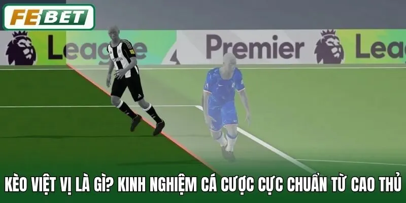 Kèo Việt Vị Là Gì? Kinh Nghiệm Cá Cược Cực Chuẩn Từ Cao Thủ