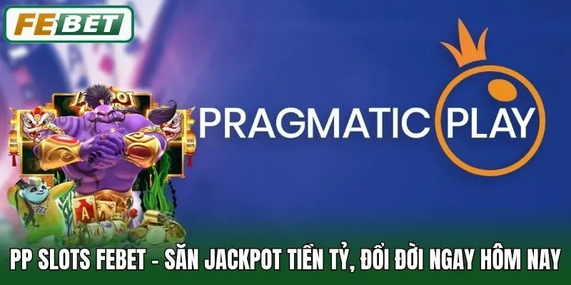PP Slots Febet - Săn Jackpot Tiền Tỷ, Đổi Đời Ngay Hôm Nay