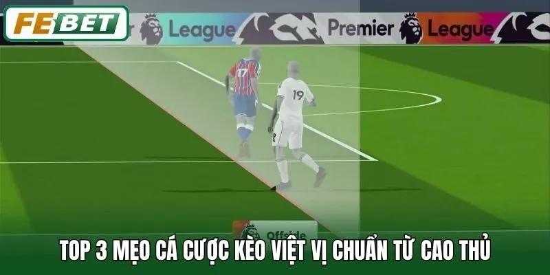 Top 3 mẹo cá cược kèo Việt Vị chuẩn từ cao thủ